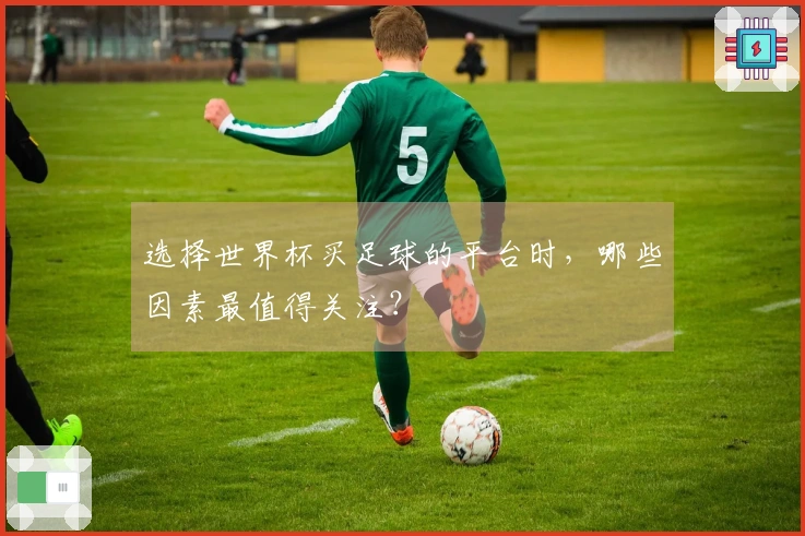 选择世界杯买足球的平台时，哪些因素最值得关注？