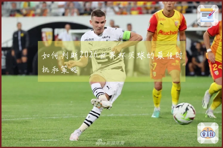 如何判断2026世界杯买球的最佳时机和策略