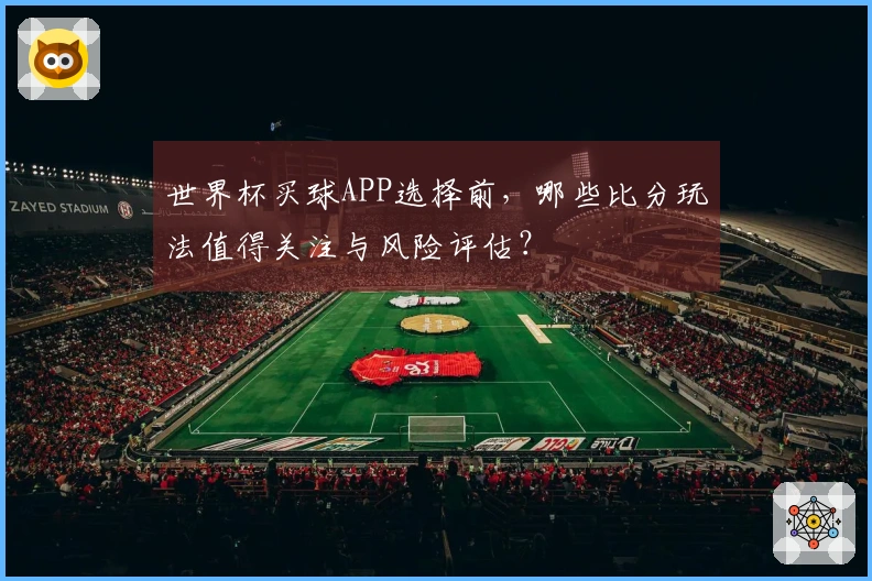 世界杯买球APP选择前，哪些比分玩法值得关注与风险评估？