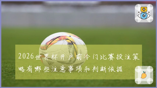2026世界杯开户前冷门比赛投注策略有哪些注意事项和判断依据