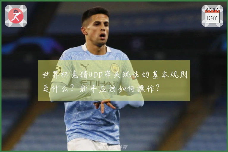 世界杯竞猜app串关玩法的基本规则是什么？新手应该如何操作？