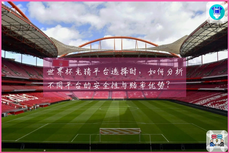 世界杯竞猜平台选择时，如何分析不同平台的安全性与赔率优势？