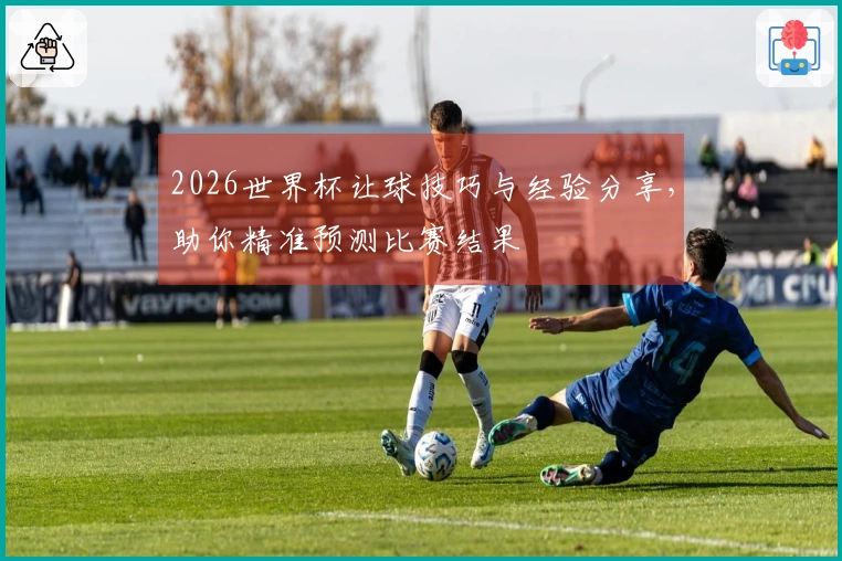 2026世界杯让球技巧与经验分享，助你精准预测比赛结果