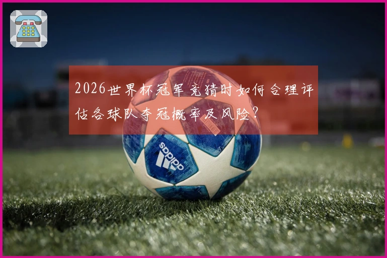 2026世界杯冠军竞猜时如何合理评估各球队夺冠概率及风险？
