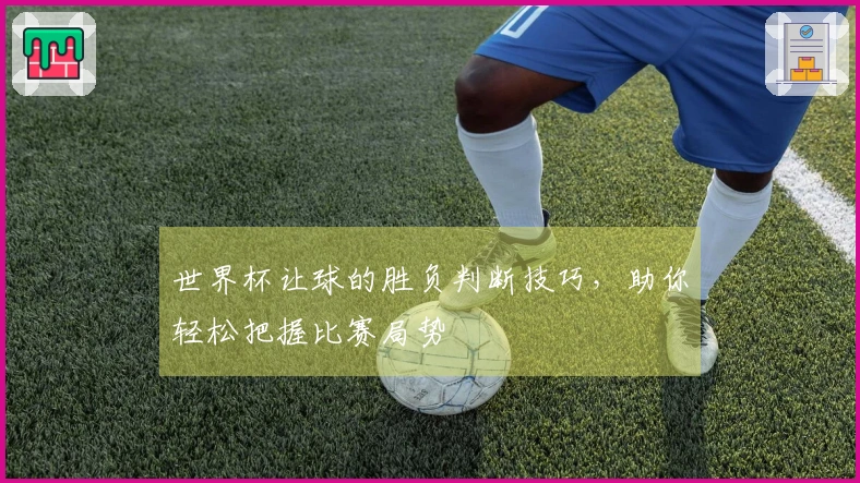 世界杯让球的胜负判断技巧，助你轻松把握比赛局势