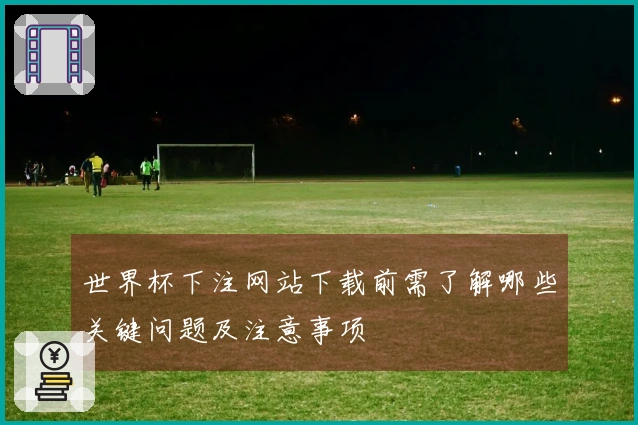 世界杯下注网站下载前需了解哪些关键问题及注意事项