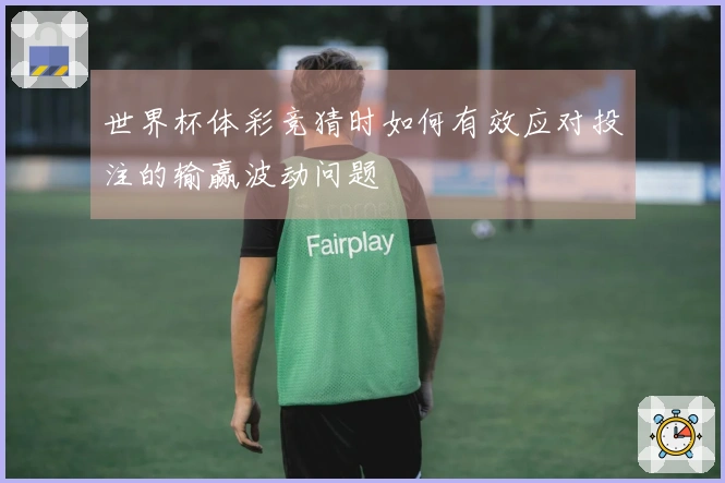世界杯体彩竞猜时如何有效应对投注的输赢波动问题