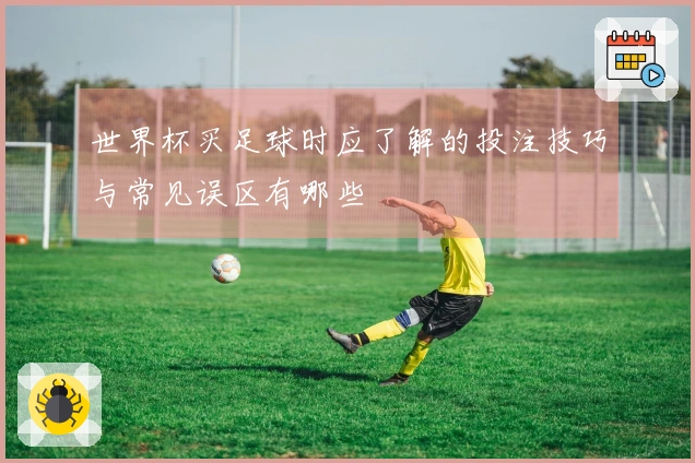 世界杯买足球时应了解的投注技巧与常见误区有哪些