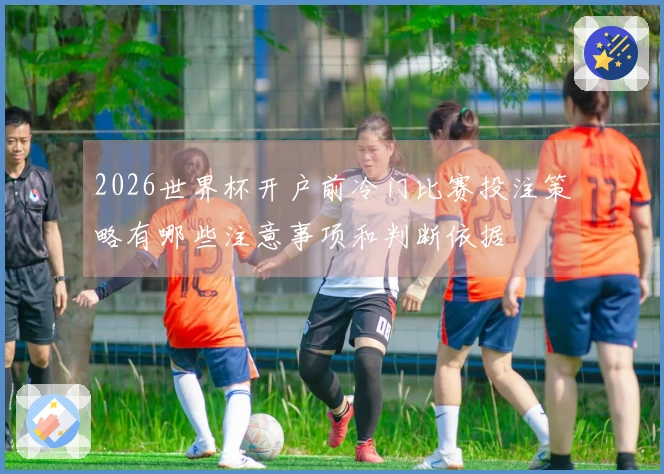 2026世界杯开户前冷门比赛投注策略有哪些注意事项和判断依据