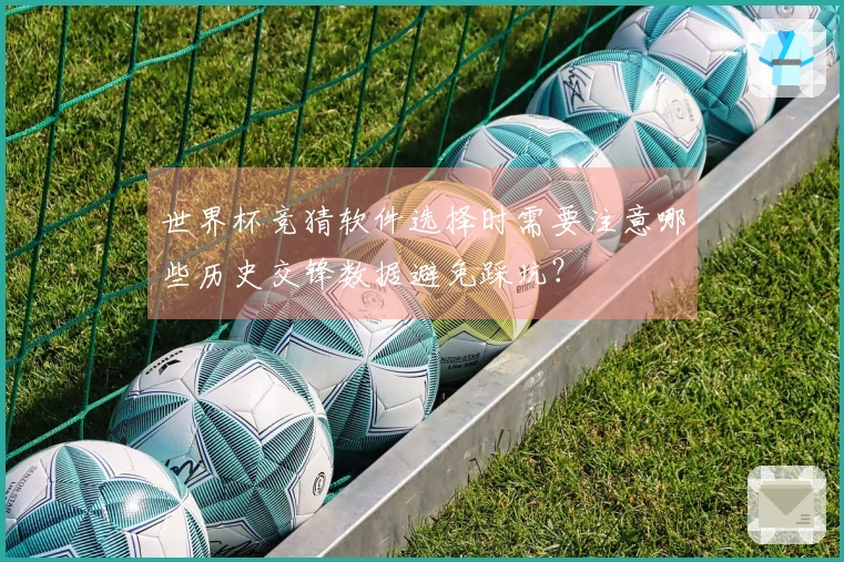 世界杯竞猜软件选择时需要注意哪些历史交锋数据避免踩坑？