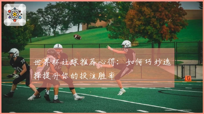 世界杯让球推荐心得：如何巧妙选择提升你的投注胜率