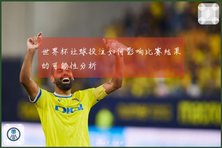 世界杯让球投注如何影响比赛结果的可能性分析