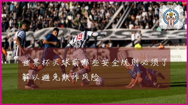 世界杯买球前哪些安全规则必须了解以避免欺诈风险