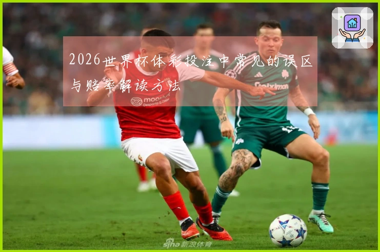 2026世界杯体彩投注中常见的误区与赔率解读方法