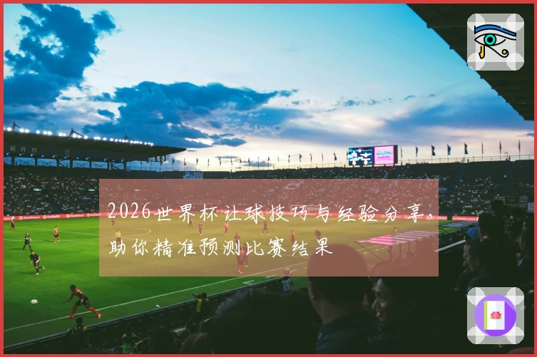 2026世界杯让球技巧与经验分享，助你精准预测比赛结果