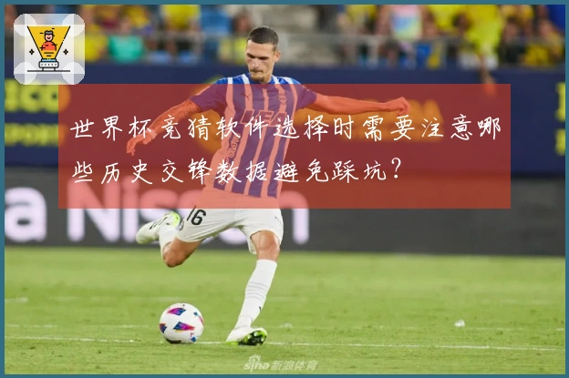 世界杯竞猜软件选择时需要注意哪些历史交锋数据避免踩坑？