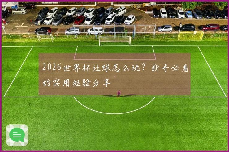 2026世界杯让球怎么玩？新手必看的实用经验分享