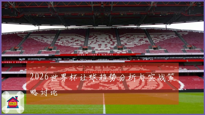 2026世界杯让球趋势分析与实战策略讨论