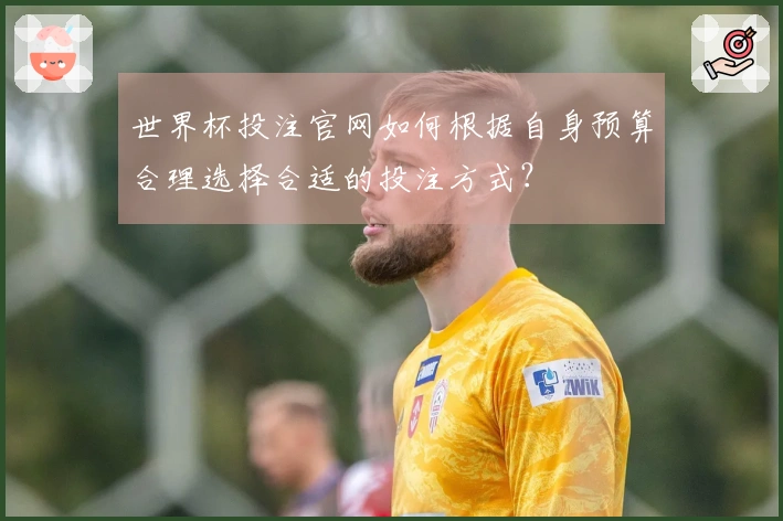 世界杯投注官网如何根据自身预算合理选择合适的投注方式？