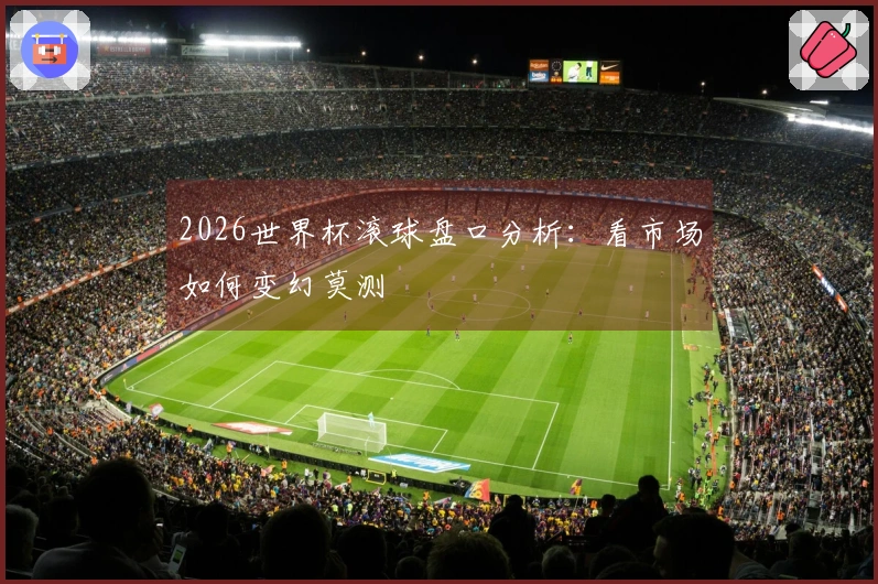 2026世界杯滚球盘口分析：看市场如何变幻莫测