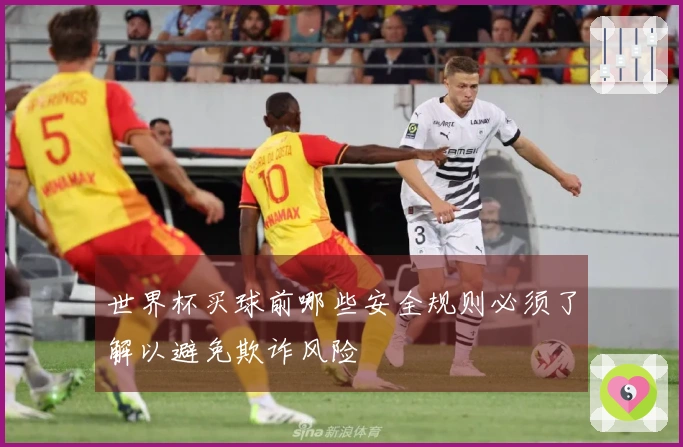 世界杯买球前哪些安全规则必须了解以避免欺诈风险
