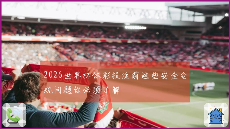 2026世界杯体彩投注前这些安全合规问题你必须了解