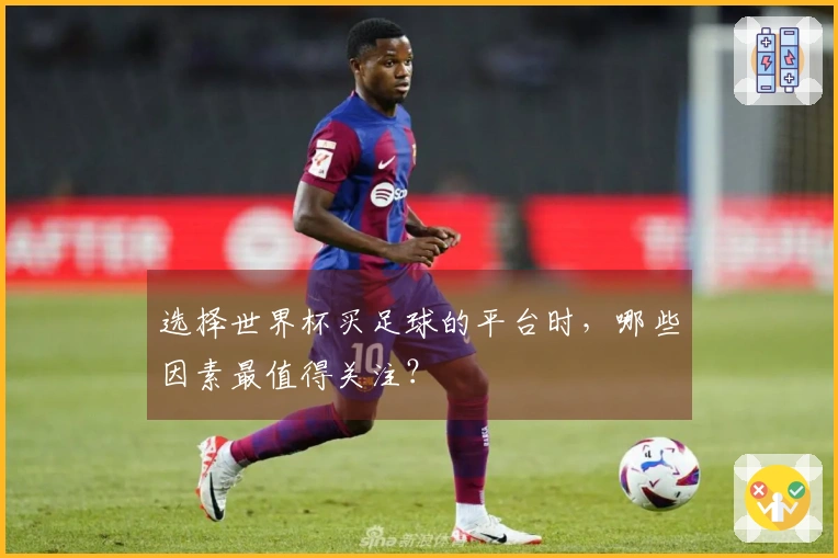 选择世界杯买足球的平台时，哪些因素最值得关注？