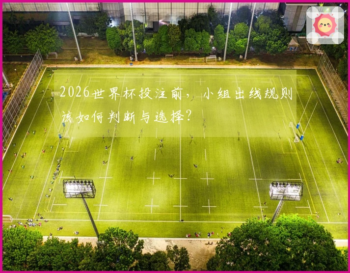 2026世界杯投注前，小组出线规则该如何判断与选择？
