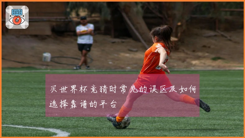 买世界杯竞猜时常见的误区及如何选择靠谱的平台